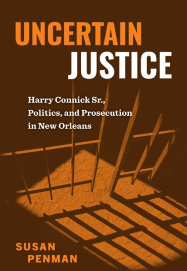 Uncertain Justice Harry Connick Sr., Politics, and Prosecution in New Orleans Uncertain Justice Harry Connick Sr., Politics, and Prosecution in New Orleans