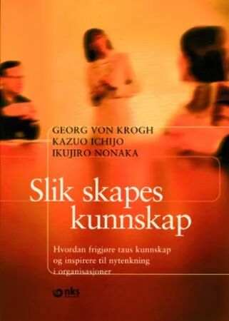 Slik Skapes Kunnskap Av Kazuo Ichijo, Georg Von Krogh, Ikujiro Nonaka