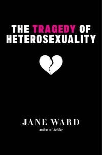 The Tragedy Of Heterosexuality Av Jane Ward