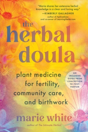 The Herbal Doula  Plant Medicine for Fertility, Community Care, and BirthworkAn inclusive guide from conception to postpartum