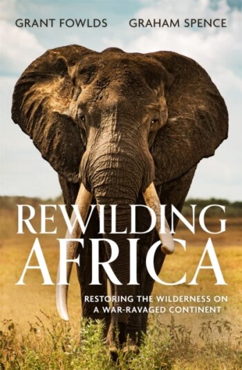 Rewilding Africa Restoring the Wilderness on a Warravaged Continent