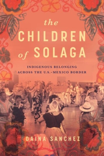The Children of Solaga  Indigenous Belonging across the U.S.Mexico Border