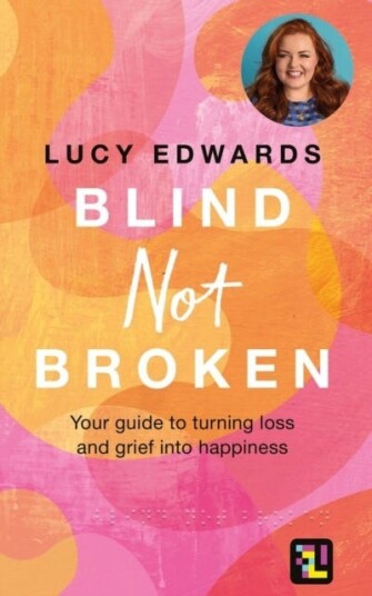 Blind Not Broken Your guide to turning loss and grief into happiness
