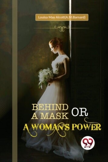 Behind a Mask; or a Woman's Power Behind a Mask; or a Woman's Power