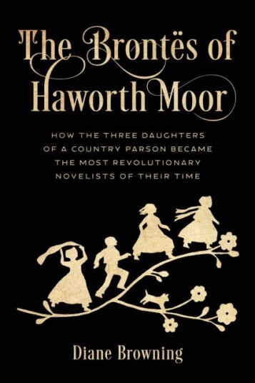 The Brontes of Haworth Moor How the Three Daughters of a Country Parson Became the Most Revolutionary Novelists of Their Time