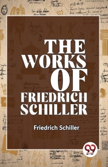 The Works of Friedrich Schiller The Works of Friedrich Schiller