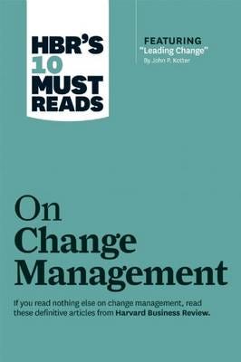 Hbr'S 10 Must Reads On Change Management (Including Featured Article "Leading Change," By John P. Ko Av John P. Kotter, W. Chan Kim, Re