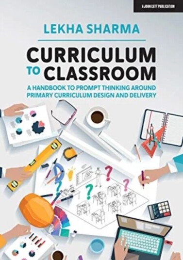 Curriculum To Classroom: A Handbook To Prompt Thinking Around Primary Curriculum Design And Delivery Av Lekha Sharma