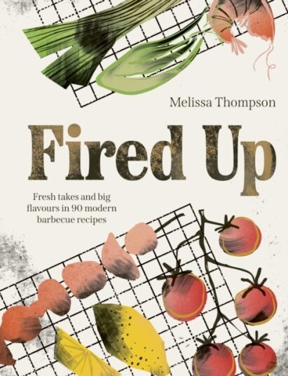 Fired Up  Fresh takes and big flavours in 90 modern barbecue recipes