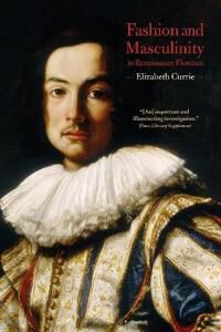Currie, Elizabeth Fashion and Masculinity in Renaissance Florence (1350169986)