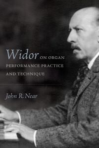 Near John R Widor on Organ Performance Practice and Technique