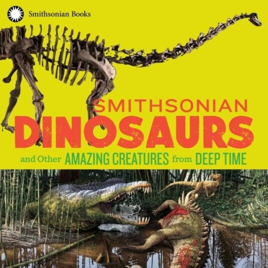 Smithsonian Dinosaurs and Other Amazing Creatures from Deep Time Smithsonian Dinosaurs and Other Amazing Creatures from Deep Time
