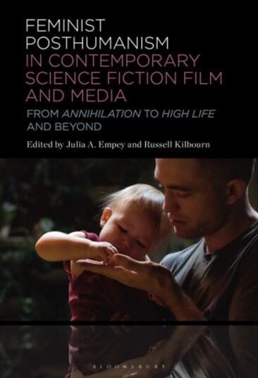 Feminist Posthumanism in Contemporary Science Fiction Film and Media From Annihilation to High Life and Beyond