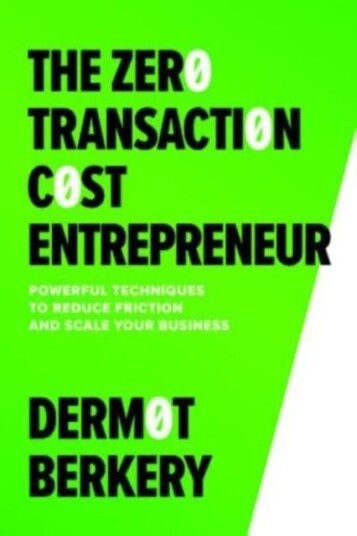 The Zero Transaction Cost Entrepreneur: Powerful Techniques To Reduce Friction And Scale Your Busine Av Dermot Berkery