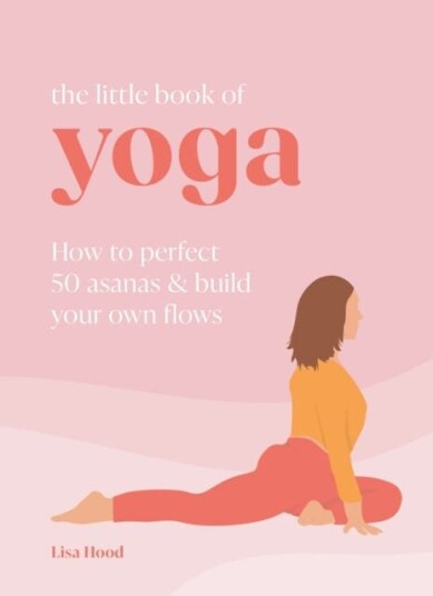 The Little Book of Yoga  How to Perfect 50 Asanas and Build Your Own Flows