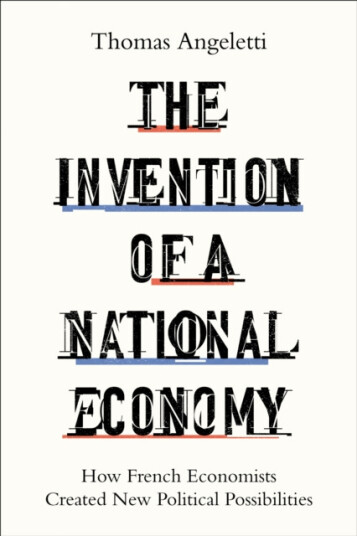 The Invention of a National Economy  How French Economists Created New Political Possibilities