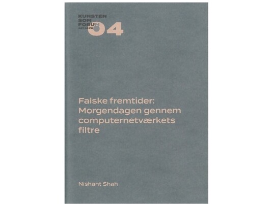 Falske Fremtider: Morgendagen Gennem Computernetværkets Filtre | Nishant Shah | Språk: Dansk