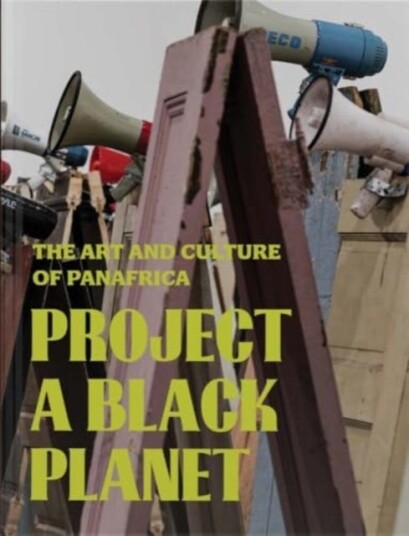 Project a Black Planet The Art and Culture of Panafrica Project a Black Planet The Art and Culture of Panafrica