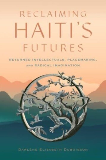 Reclaiming Haiti's Futures  Returned Intellectuals, Placemaking, and Radical Imagination