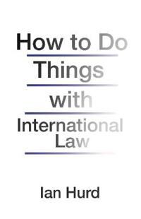 Hurd Ian How to Do Things with International Law