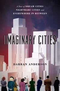 Anderson, Darran Imaginary Cities: A Tour of Dream Cities, Nightmare Cities, and Everywhere in Between (022647030X)