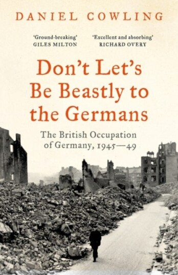 Don't Let's Be Beastly to the Germans The British Occupation of Germany, 194549 Don't Let's Be Beastly to the Germans The British Occupation of Germany, 194549