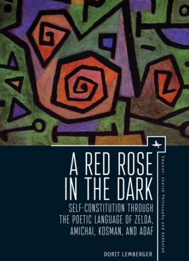 Red Rose in the Dark SelfConstitution through the Poetic Language of Zelda, Amichai, Kosman, and Adaf Red Rose in the Dark SelfConstitution through the Poetic Language of Zelda, Amichai, Kosman, and Adaf
