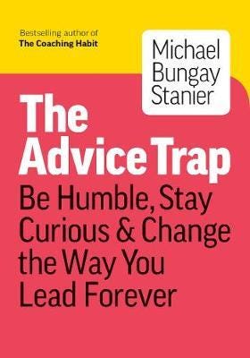 The Advice Trap Be Humble, Stay Curious & Change the Way You Lead Forever