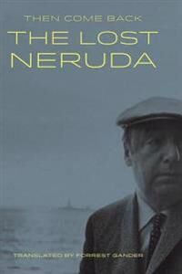 Neruda Pablo Then Come Back: The Lost Neruda