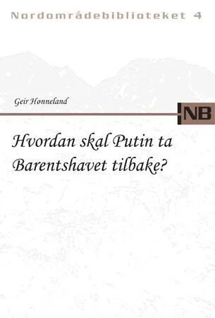 Hvordan Skal Putin Ta Barentshavet Tilbake? Av Geir Hønneland