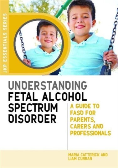 Understanding Fetal Alcohol Spectrum Disorder A Guide to FASD for Parents, Carers and Professionals Understanding Fetal Alcohol Spectrum Disorder A Guide to FASD for Parents, Carers and Professionals
