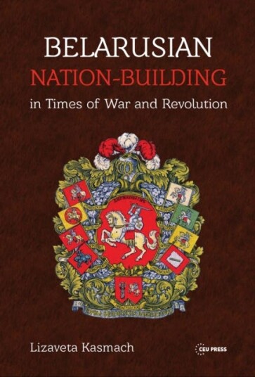 Belarusian Nation-Building In Times Of War And Revolution Av Lizaveta Kasmach