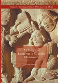 A History Of Exorcism In Catholic Christianity Av Francis Young