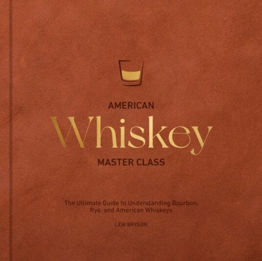 American Whiskey Master Class The Ultimate Guide to Understanding Bourbon Rye and Other American Whiskeys