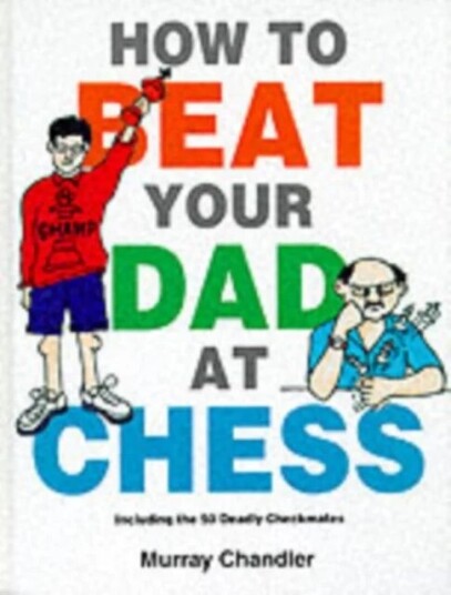 How To Beat Your Dad At Chess Av Murray Chandler How To Beat Your Dad At Chess Av Murray Chandler
