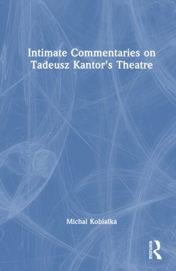 Intimate Commentaries on Tadeusz Kantor’s Theatre Intimate Commentaries on Tadeusz Kantor’s Theatre
