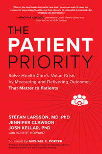 The Patient Priority: Solve Health Care'S Value Crisis By Measuring And Delivering Outcomes That Mat Av Stefan Larsson, Jennifer Clawson, Josh Ke