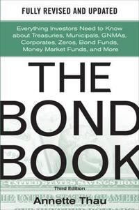Thau Annette The Bond Book Third Edition: Everything Investors Need to Know About Treasuries Municipals GNMAs Corporates Zeros Bond Funds Money Market Funds and More Thau Annette The Bond Book Third Edition: Everything Investors Need to Know About Treasuries Municipals GNMAs Corporates Zeros Bond Funds Money Market Funds and More