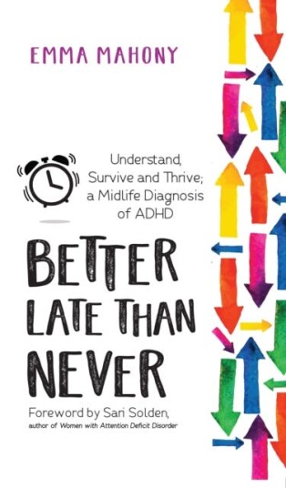 Better Late Than Never Understand, Survive and Thrive — Midlife ADHD Diagnosis