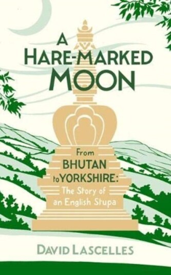 A HareMarked Moon From Bhutan to Yorkshire: The Story of an English Stupa