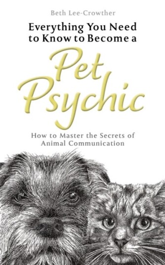 Everything You Need to Know to Become a Pet Psychic How to Master the Secrets of Animal Communication