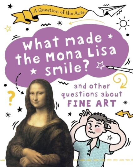 A Question of the Arts: What Made the Mona Lisa Smile (and other questions about fine arts) A Question of the Arts: What Made the Mona Lisa Smile (and other questions about fine arts)
