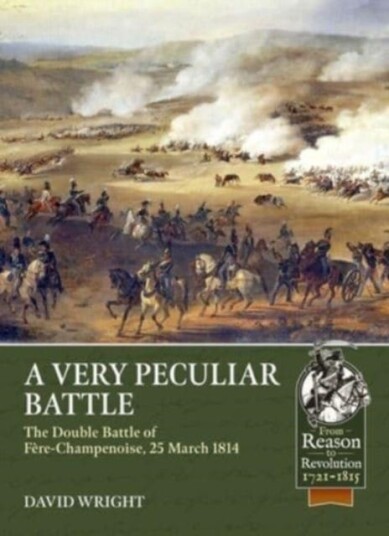 A Very Peculiar Battle The Double Battle of FereChampenoise, 25 March 1814 A Very Peculiar Battle The Double Battle of FereChampenoise, 25 March 1814