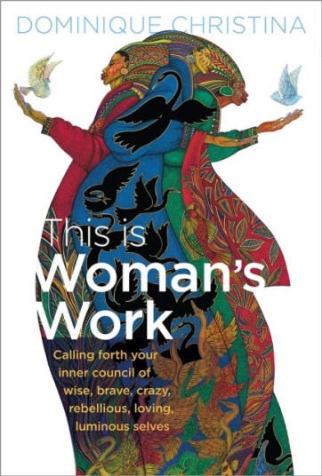 This Is Woman's Work Calling Forth Your Inner Council of Wise, Brave, Crazy, Rebellious, Loving, Luminous Selves
