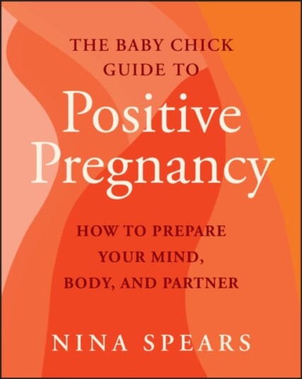 The Baby Chick Guide to Positive Pregnancy  How to Prepare Your Mind Body and Partner