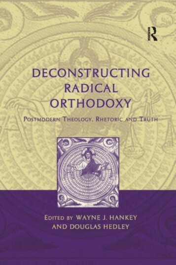 Deconstructing Radical Orthodoxy Postmodern Theology, Rhetoric and Truth