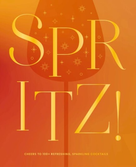 Spritz! Cheers to 100+ Refreshing Sparkling Cocktails