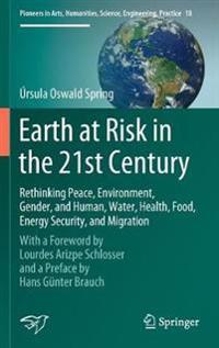 Oswald Spring Úrsula Earth at Risk in the 21st Century: Rethinking Peace Environment Gender and Human Water Health Food Energy Security and Migration
