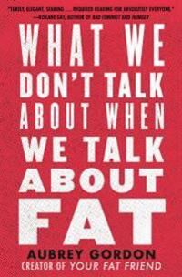 What We Don'T Talk About When We Talk About Fat Av Aubrey Gordon