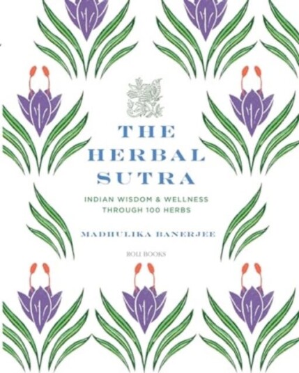 The Herbal Sutra Indian Wisdom & Wellness Through 100 Herbs The Herbal Sutra Indian Wisdom & Wellness Through 100 Herbs